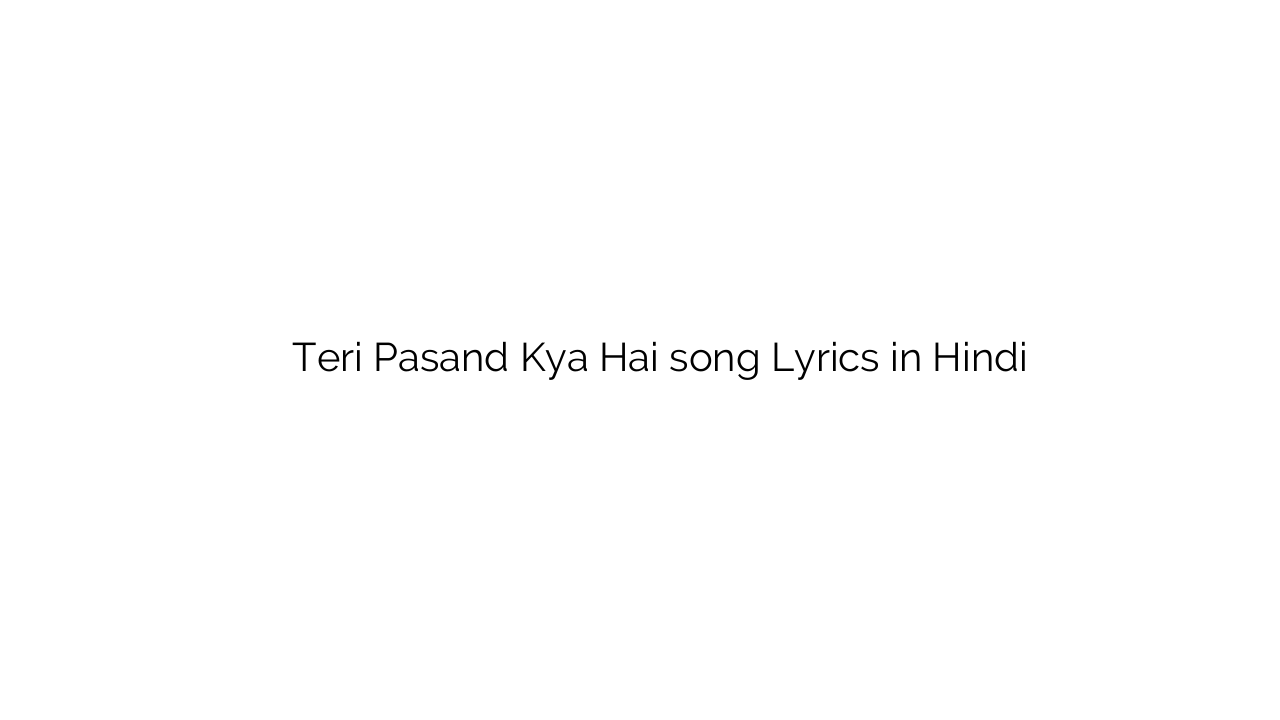 तेरी पसंद क्या है Teri Pasand Kya Hai song Lyrics in Hindi
