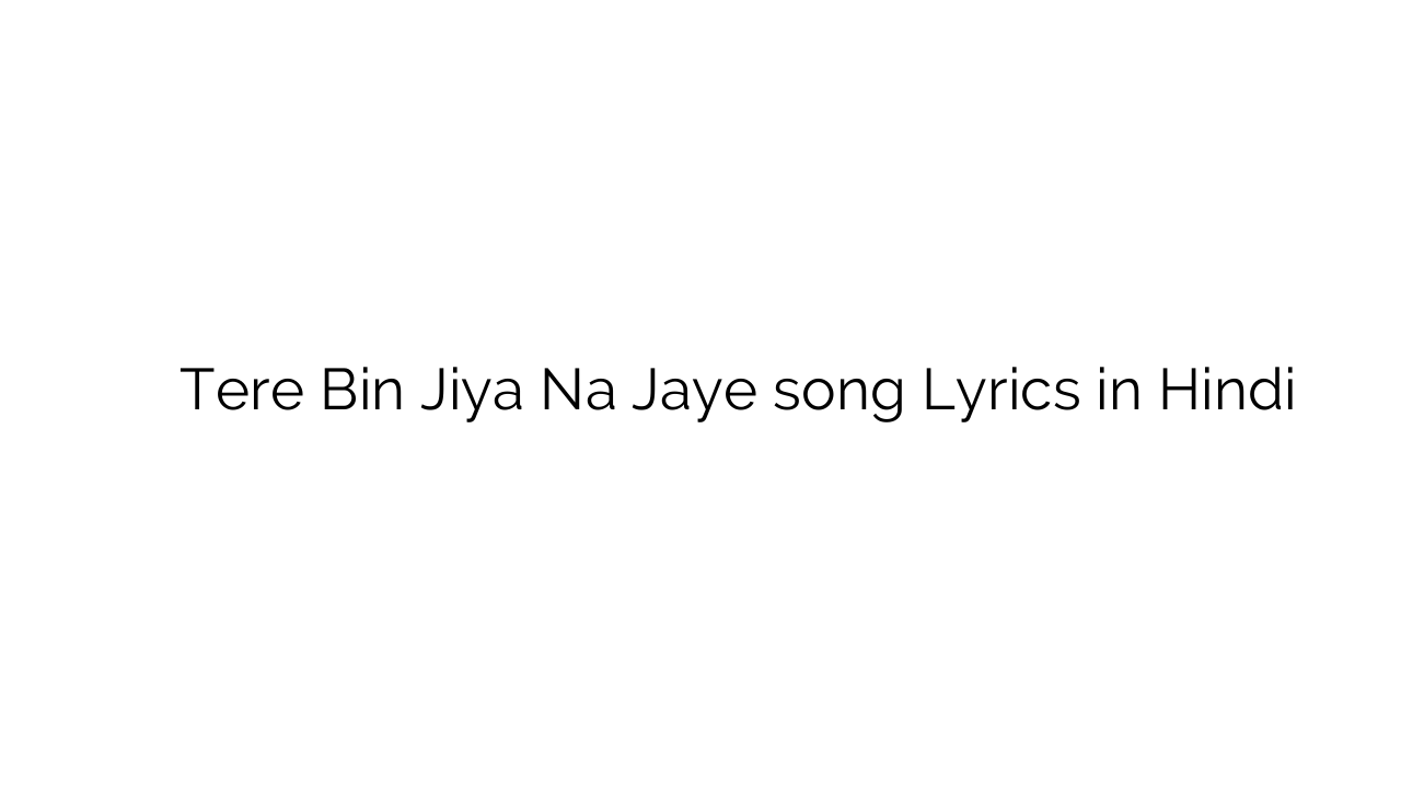 तेरे बिन जिया न जाए Tere Bin Jiya Na Jaye song Lyrics in Hindi