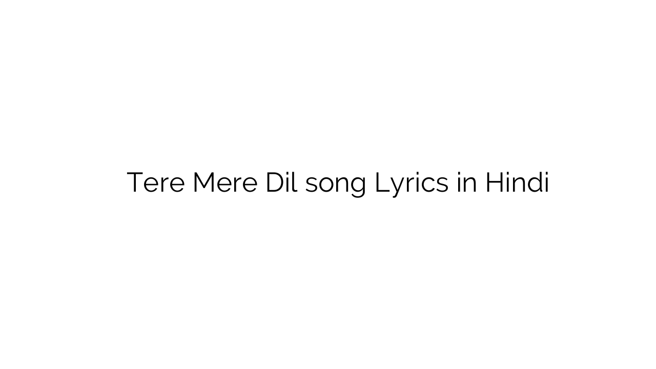 तेरे मेरे दिल Tere Mere Dil song Lyrics in Hindi