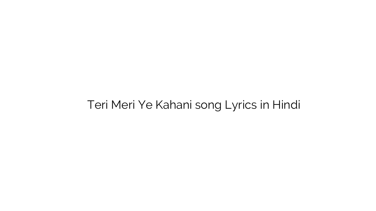 तेरी मेरी ये कहानी Teri Meri Ye Kahani song Lyrics in Hindi