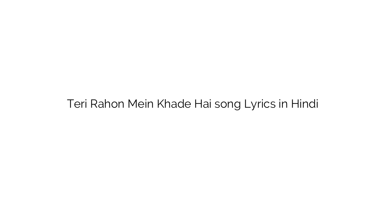 तेरी राहों में खड़े है Teri Rahon Mein Khade Hai song Lyrics in Hindi