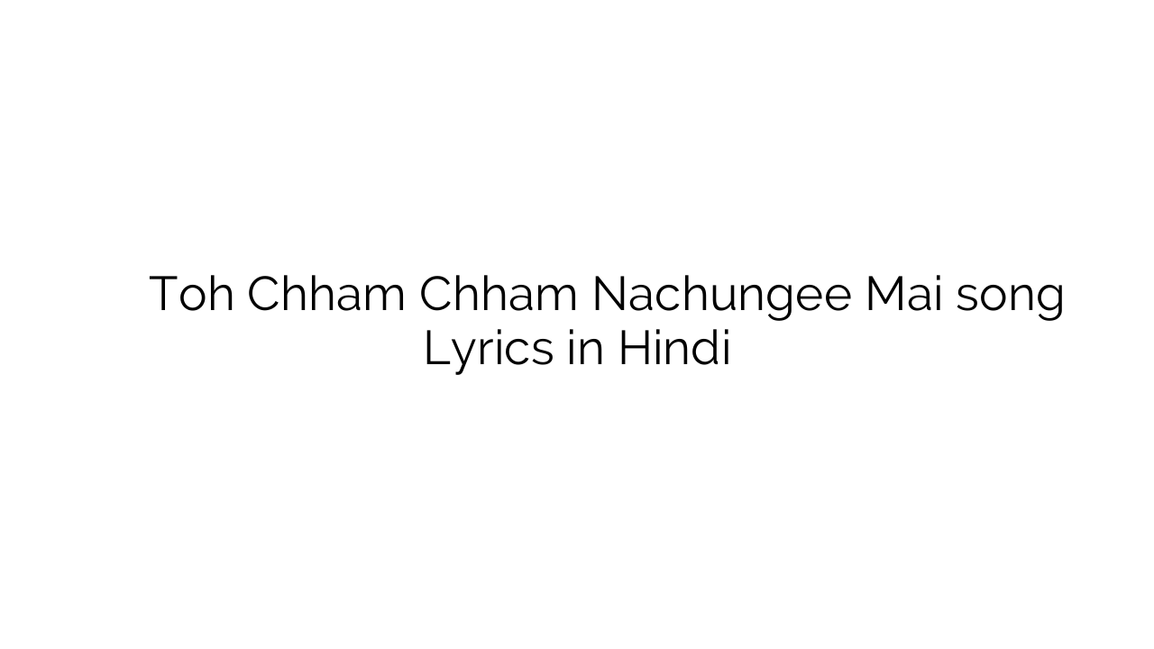 तोह छम छम नाचूंगी मैं Toh Chham Chham Nachungee Mai song Lyrics in Hindi