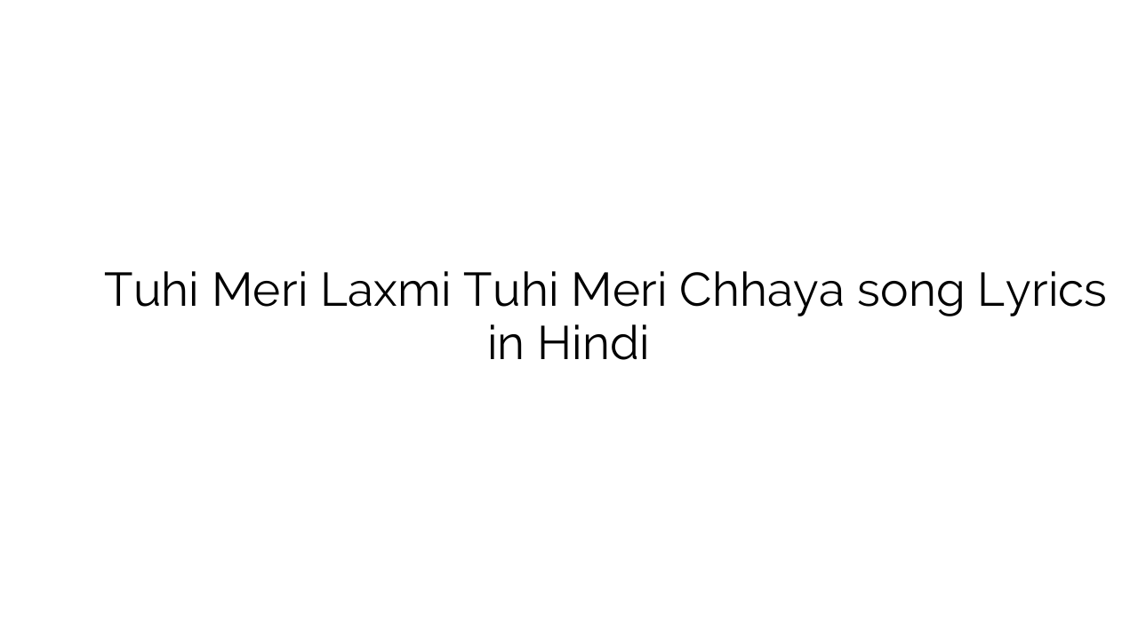 तुहि मेरी लक्समी तुहि मेरी छाया Tuhi Meri Laxmi Tuhi Meri Chhaya song Lyrics in Hindi
