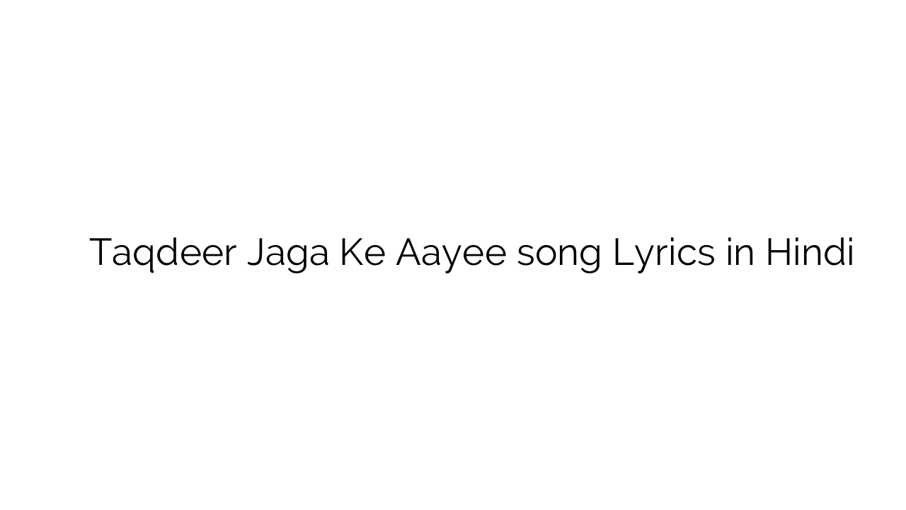 तक़दीर जगा के आयी Taqdeer Jaga Ke Aayee song Lyrics in Hindi