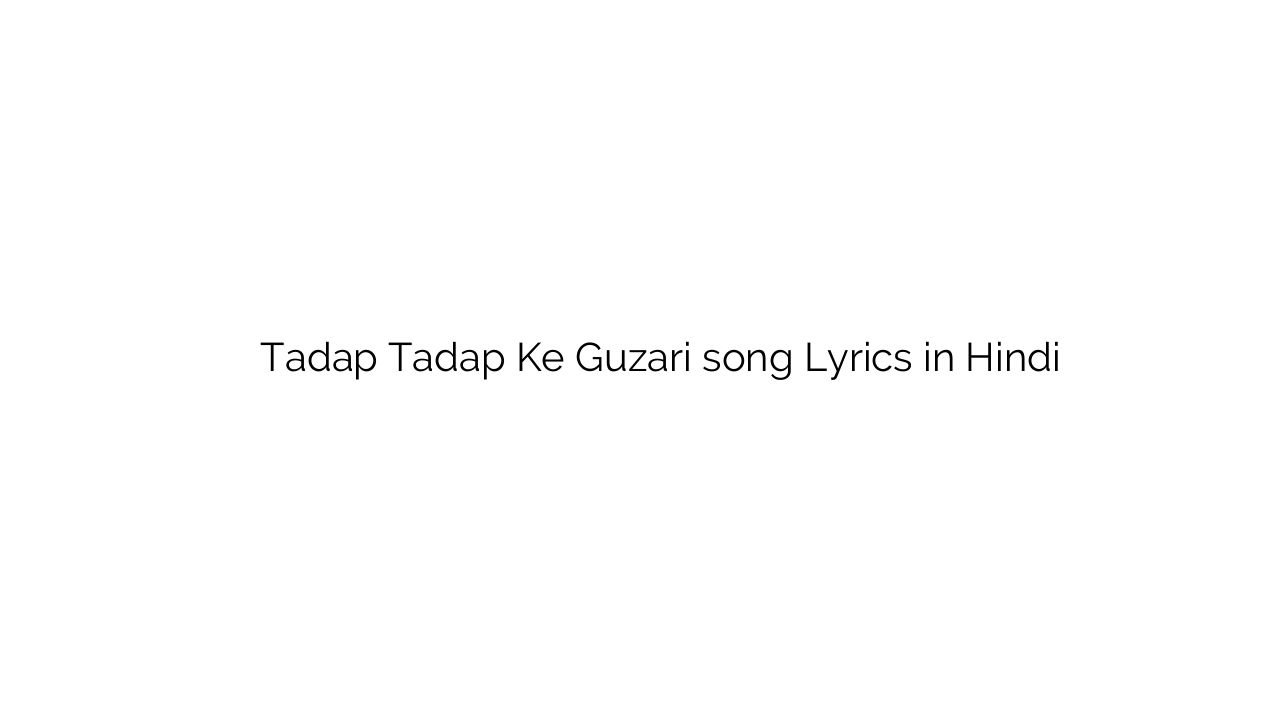 तड़प तड़प के गुज़री Tadap Tadap Ke Guzari song Lyrics in Hindi