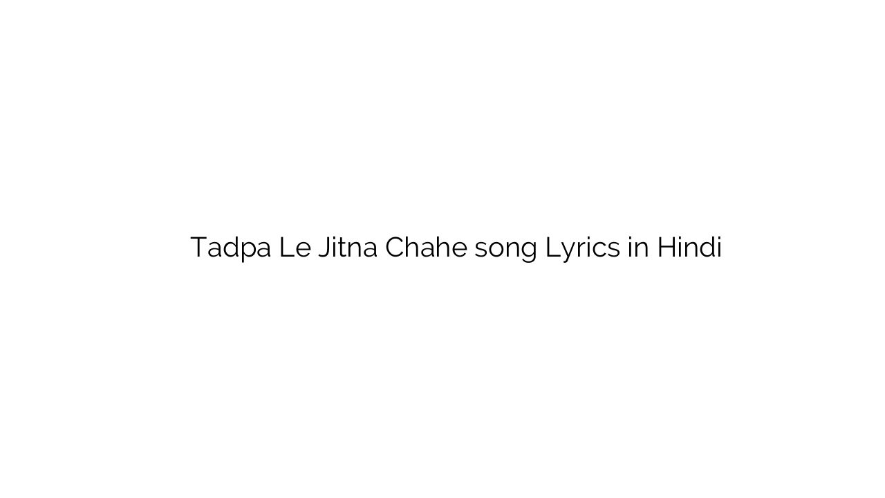 तड़पा ले जितना चाहे Tadpa Le Jitna Chahe song Lyrics in Hindi