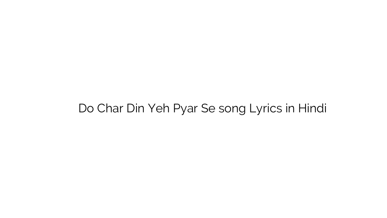दो चार दिन यह प्यार से Do Char Din Yeh Pyar Se song Lyrics in Hindi