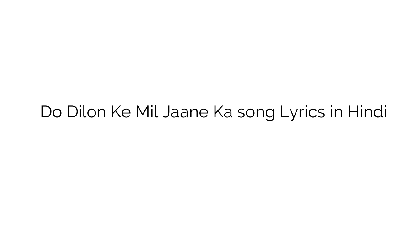 दो दिलों के मिल जाने का Do Dilon Ke Mil Jaane Ka song Lyrics in Hindi
