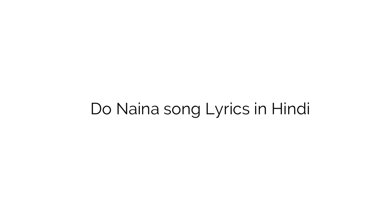दो नैना Do Naina song Lyrics in Hindi