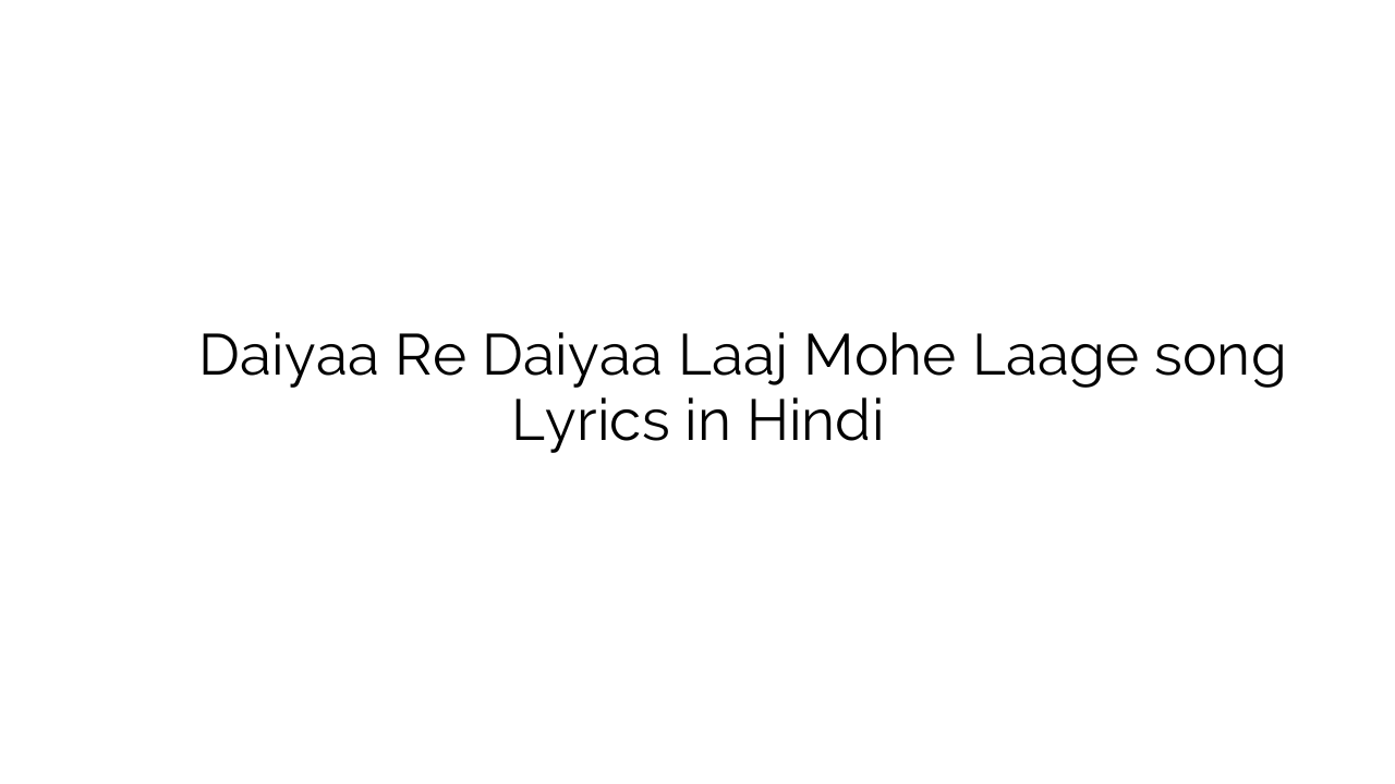 दईया रे दईया लाज मोहे लागे Daiyaa Re Daiyaa Laaj Mohe Laage song Lyrics in Hindi