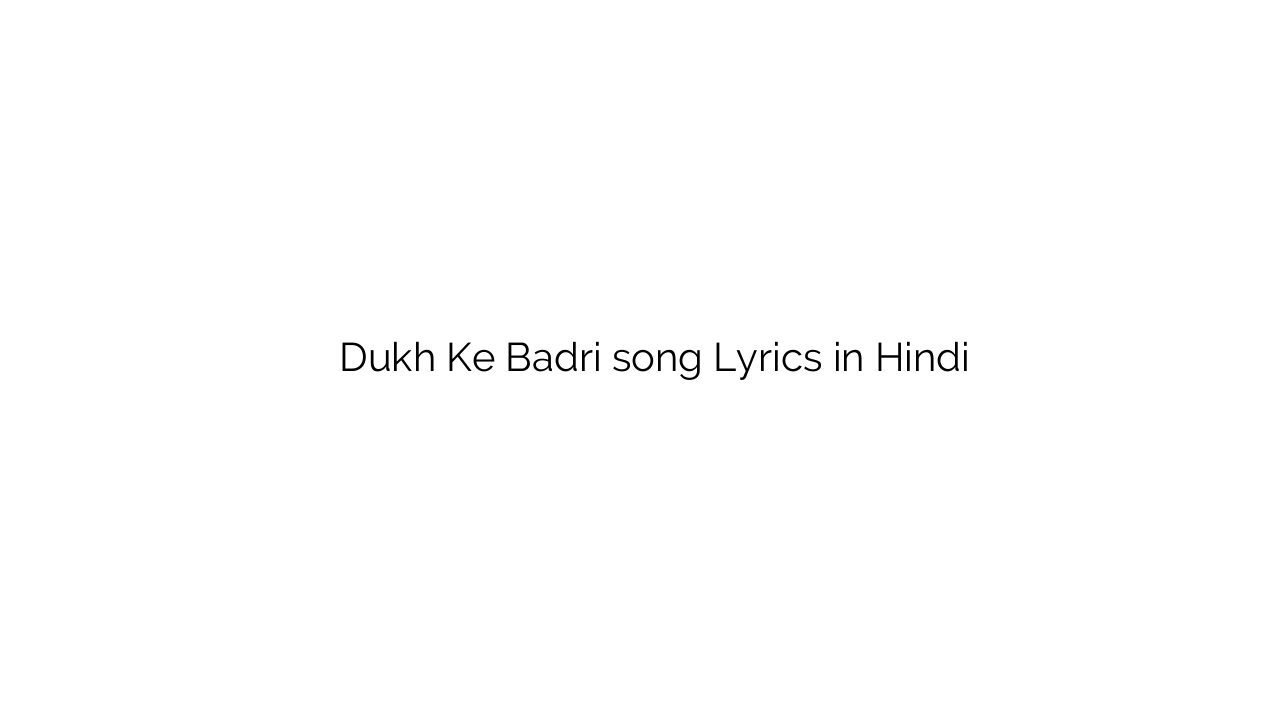 दुःख के बद्री Dukh Ke Badri song Lyrics in Hindi