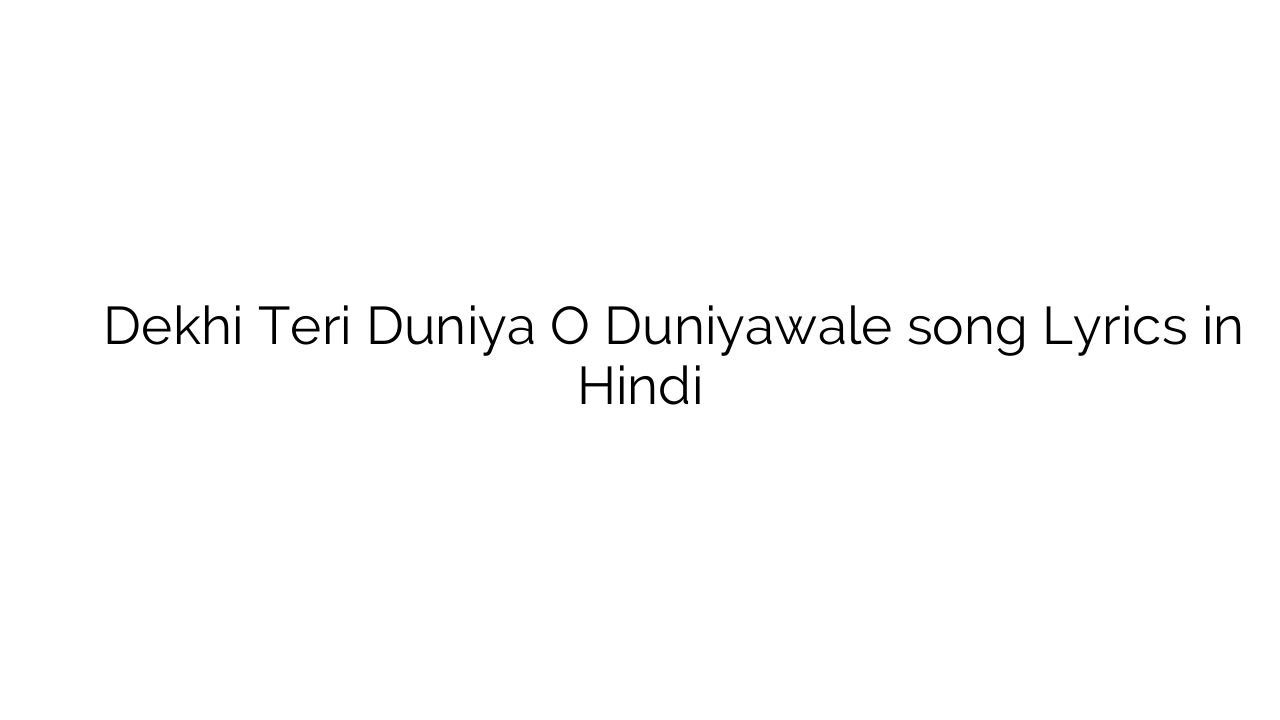 देखि तेरी दुनिया ओ दुनियावाले Dekhi Teri Duniya O Duniyawale song Lyrics in Hindi