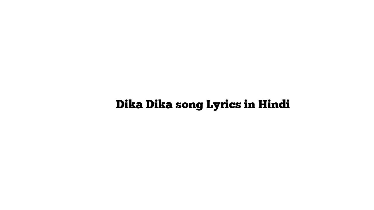 दिखा दिखा Dika Dika song Lyrics in Hindi