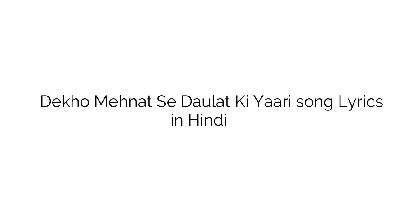 देखो म्हणत से दौलत की यारी Dekho Mehnat Se Daulat Ki Yaari song Lyrics in Hindi