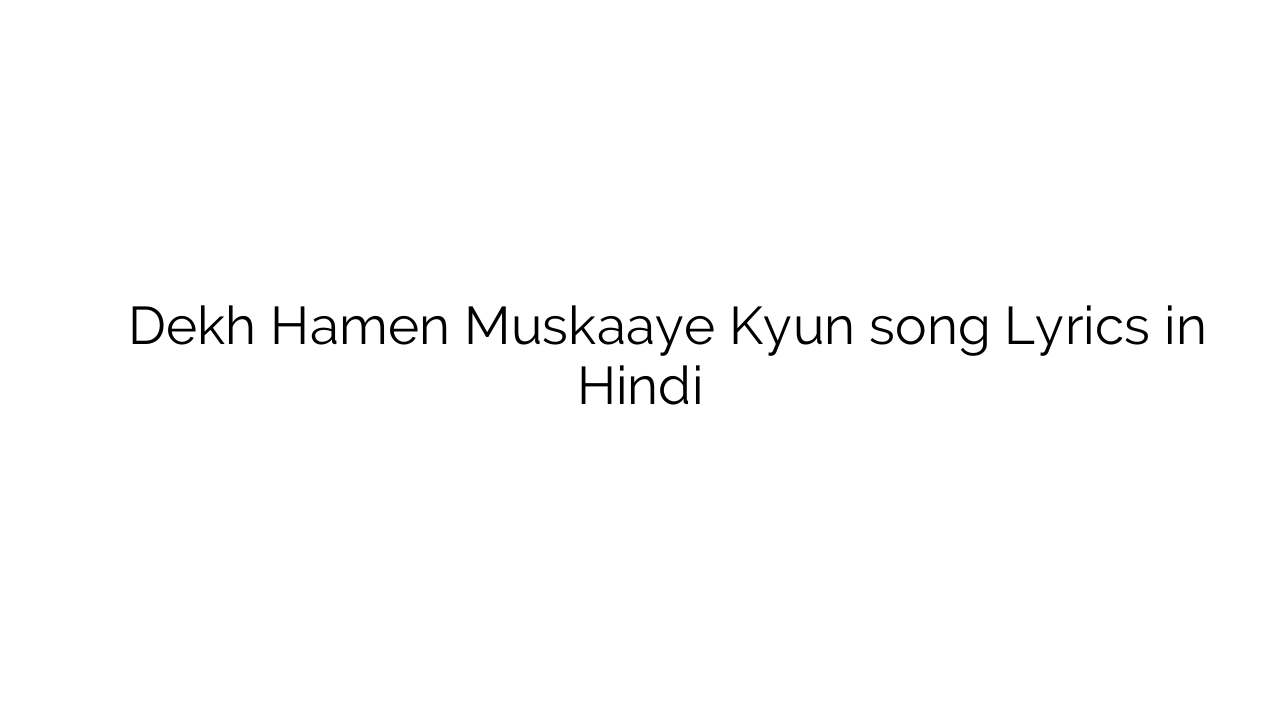 देख हमें मुस्काये क्यों Dekh Hamen Muskaaye Kyun song Lyrics in Hindi