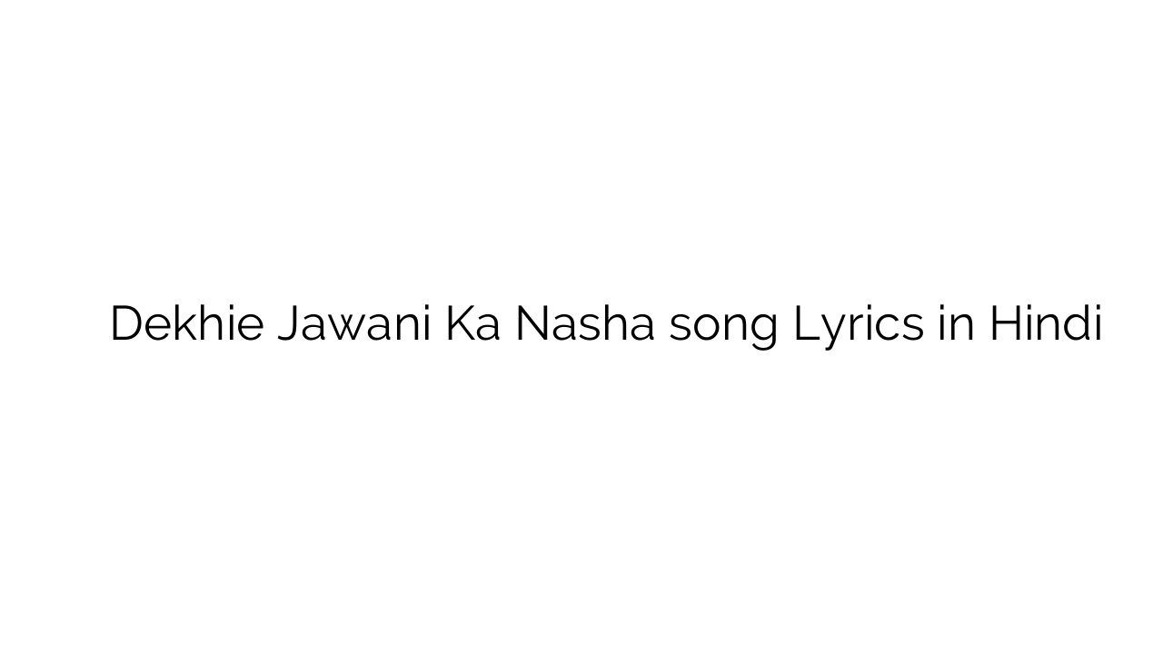 देखिए जवानी का नशा Dekhie Jawani Ka Nasha song Lyrics in Hindi