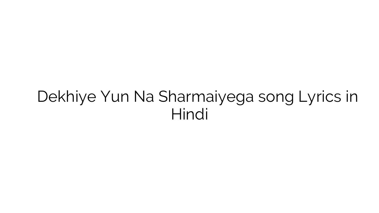 देखिये यूँ न शर्माइएगा Dekhiye Yun Na Sharmaiyega song Lyrics in Hindi