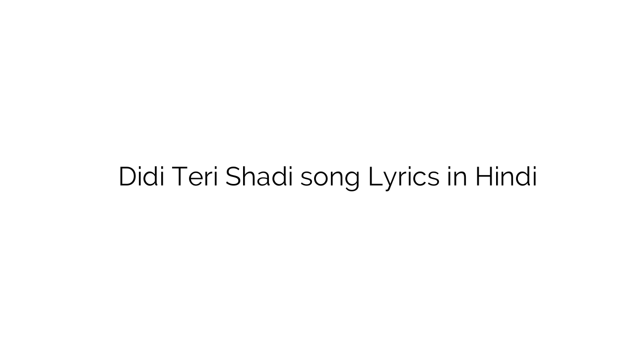 दीदी तेरी शादी Didi Teri Shadi song Lyrics in Hindi