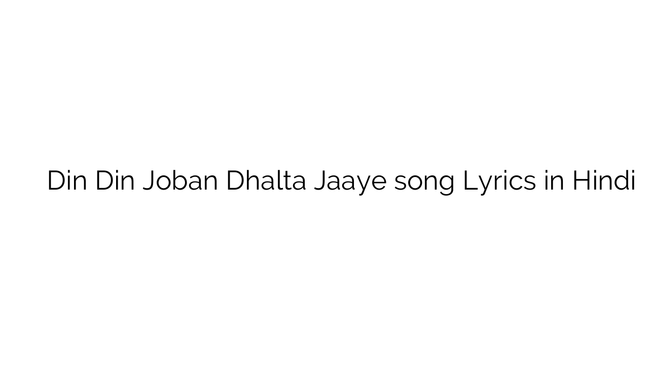 दिन दिन जोबन दहलता जाए Din Din Joban Dhalta Jaaye song Lyrics in Hindi