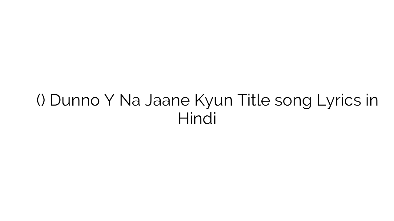दुन्नो य न जाने क्यों (टाइटल) Dunno Y Na Jaane Kyun Title song Lyrics in Hindi