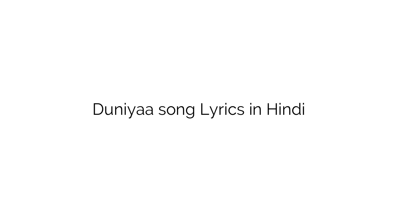 दुनिया Duniyaa song Lyrics in Hindi
