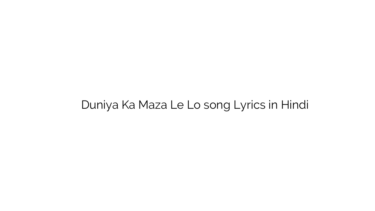 दुनिया का मज़ा ले लो Duniya Ka Maza Le Lo song Lyrics in Hindi