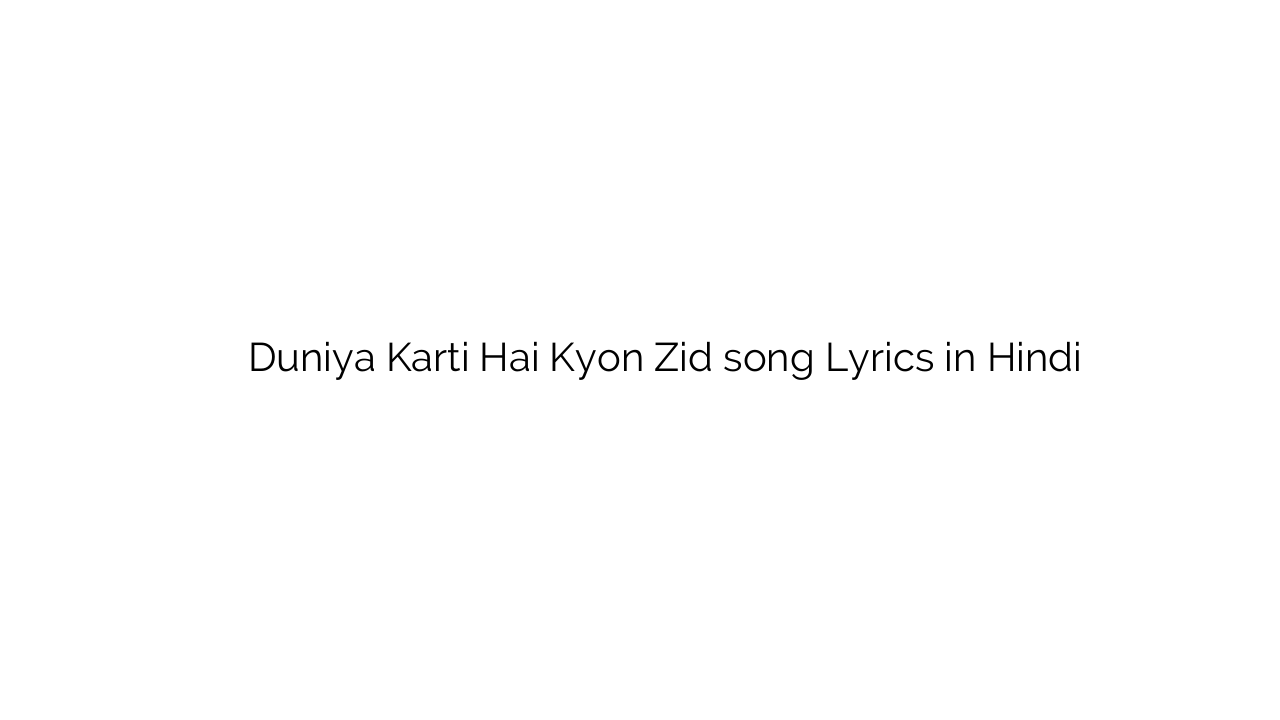 दुनिया करती है क्यों जिद Duniya Karti Hai Kyon Zid song Lyrics in Hindi