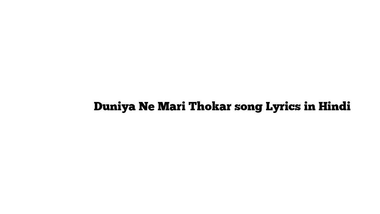 दुनिया ने मारी ठोकर Duniya Ne Mari Thokar song Lyrics in Hindi