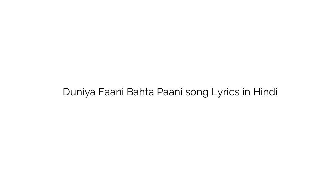 दुनिया फानी बहता पानी Duniya Faani Bahta Paani song Lyrics in Hindi