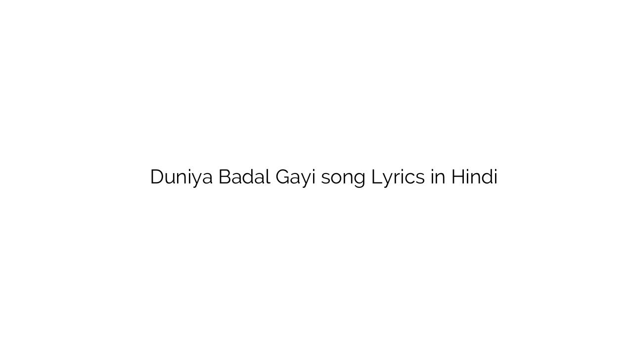 दुनिया बदल गयी Duniya Badal Gayi song Lyrics in Hindi