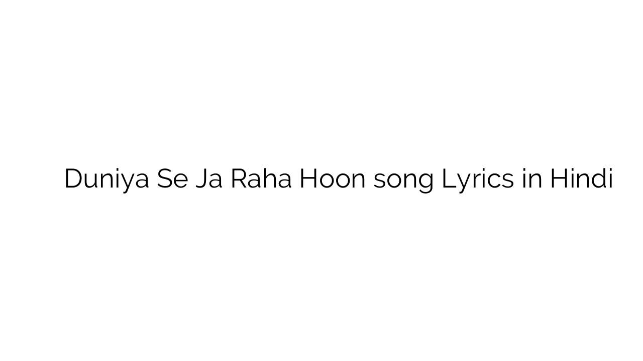 दुनिया से जा रहा हूँ Duniya Se Ja Raha Hoon song Lyrics in Hindi