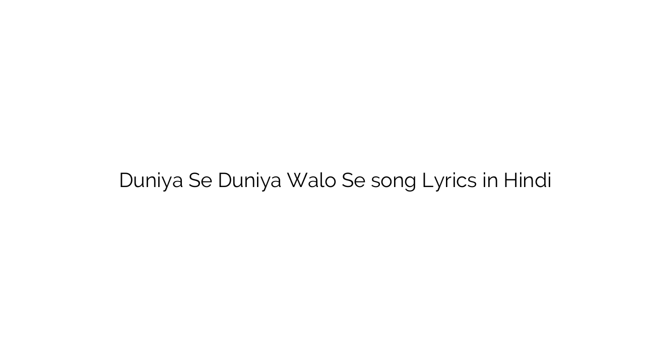 दुनिया से दुनिया वालो से Duniya Se Duniya Walo Se song Lyrics in Hindi