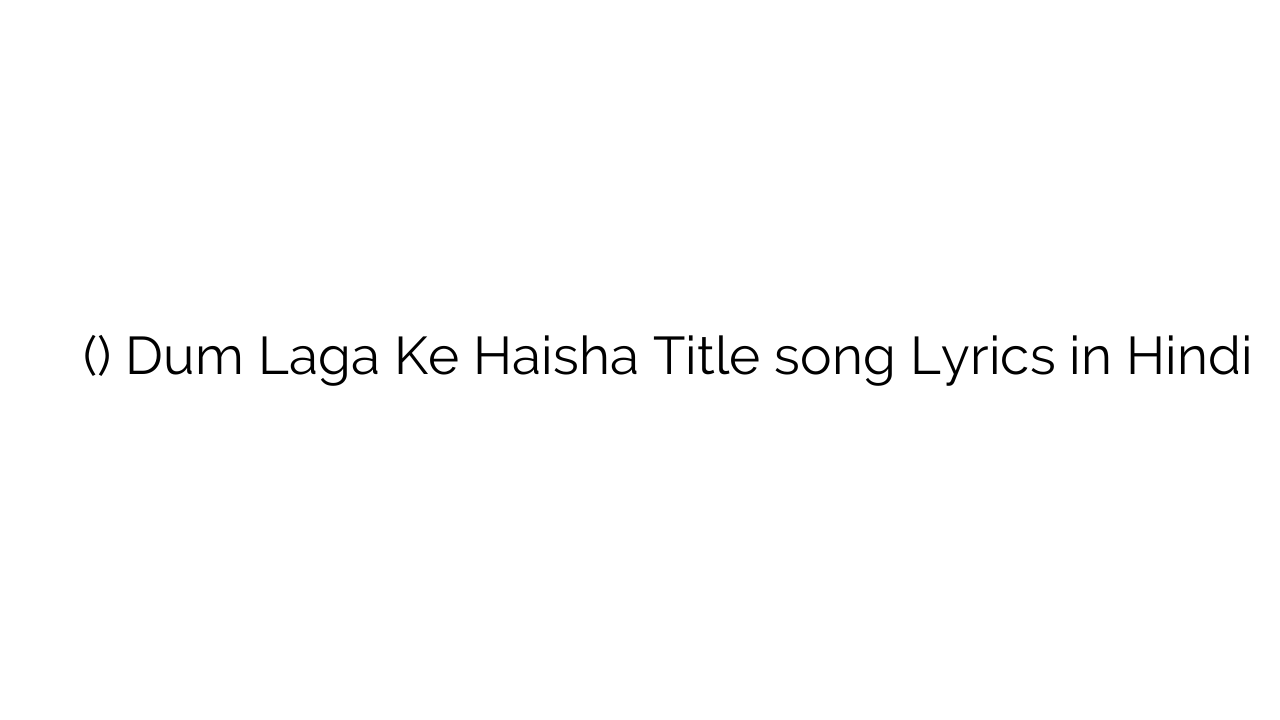 दम लगा के हईशा (टाइटल) Dum Laga Ke Haisha Title song Lyrics in Hindi