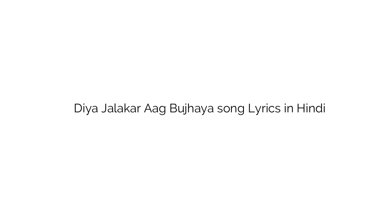 दिया जलाकर आग बुझाया Diya Jalakar Aag Bujhaya song Lyrics in Hindi