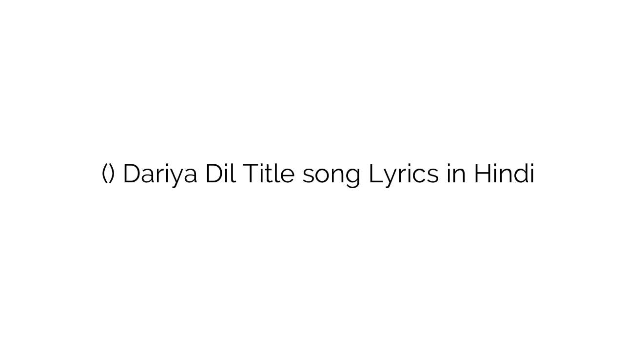 दरिया दिल (टाइटल) Dariya Dil Title song Lyrics in Hindi