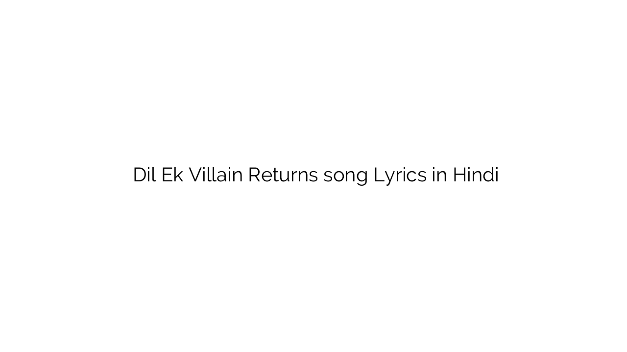 दिल Dil Ek Villain Returns song Lyrics in Hindi