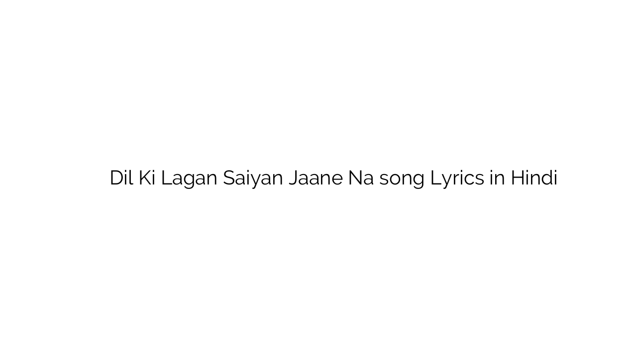 दिल की लगन सइयां जाने न Dil Ki Lagan Saiyan Jaane Na song Lyrics in Hindi