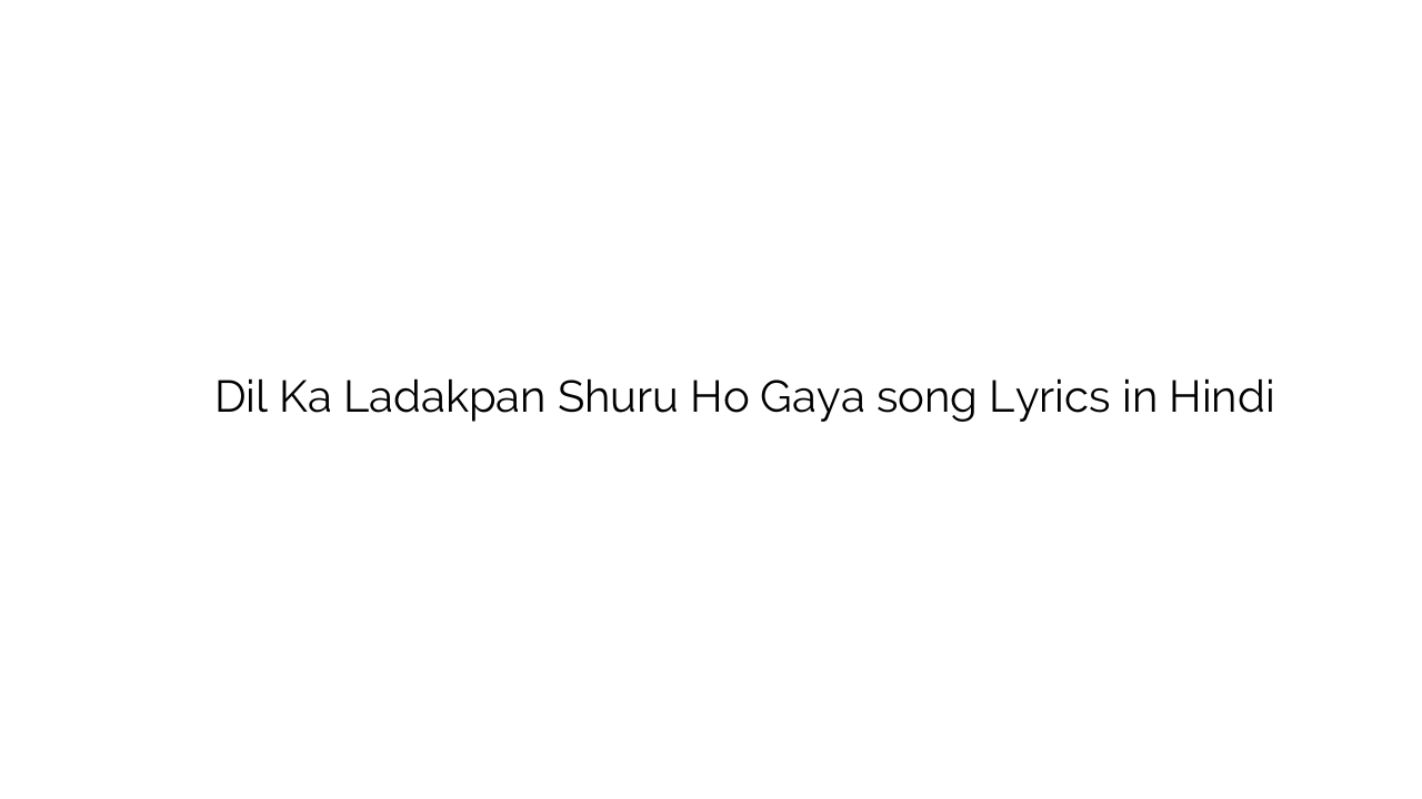 दिल का लड़कपन शुरू हो गया Dil Ka Ladakpan Shuru Ho Gaya song Lyrics in Hindi