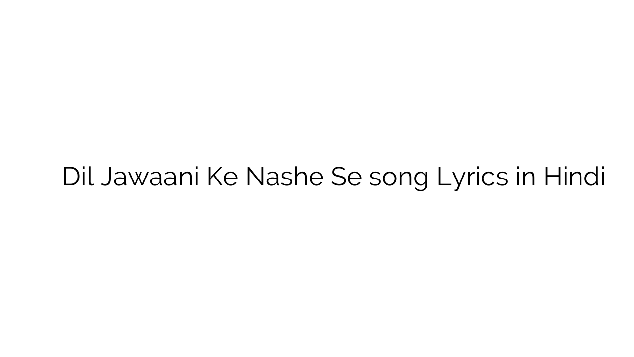 दिल जवानी के नशे से Dil Jawaani Ke Nashe Se song Lyrics in Hindi