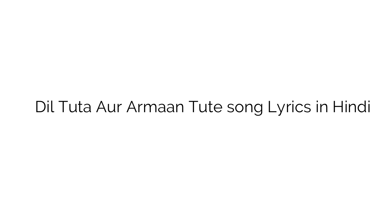 दिल टुटा और अरमान टूट Dil Tuta Aur Armaan Tute song Lyrics in Hindi
