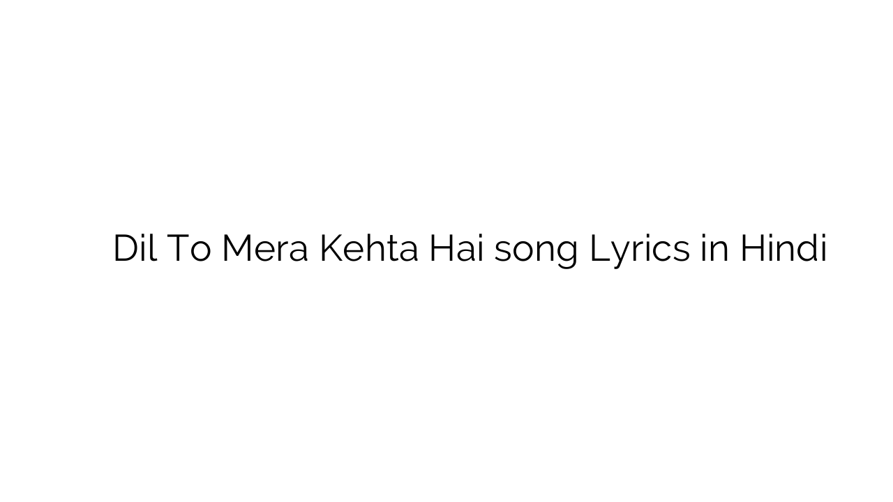 दिल तो मेरा कहता है Dil To Mera Kehta Hai song Lyrics in Hindi