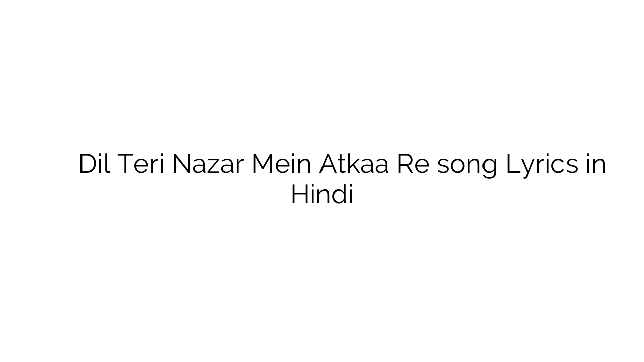 दिल तेरी नज़र में अटका रे Dil Teri Nazar Mein Atkaa Re song Lyrics in Hindi
