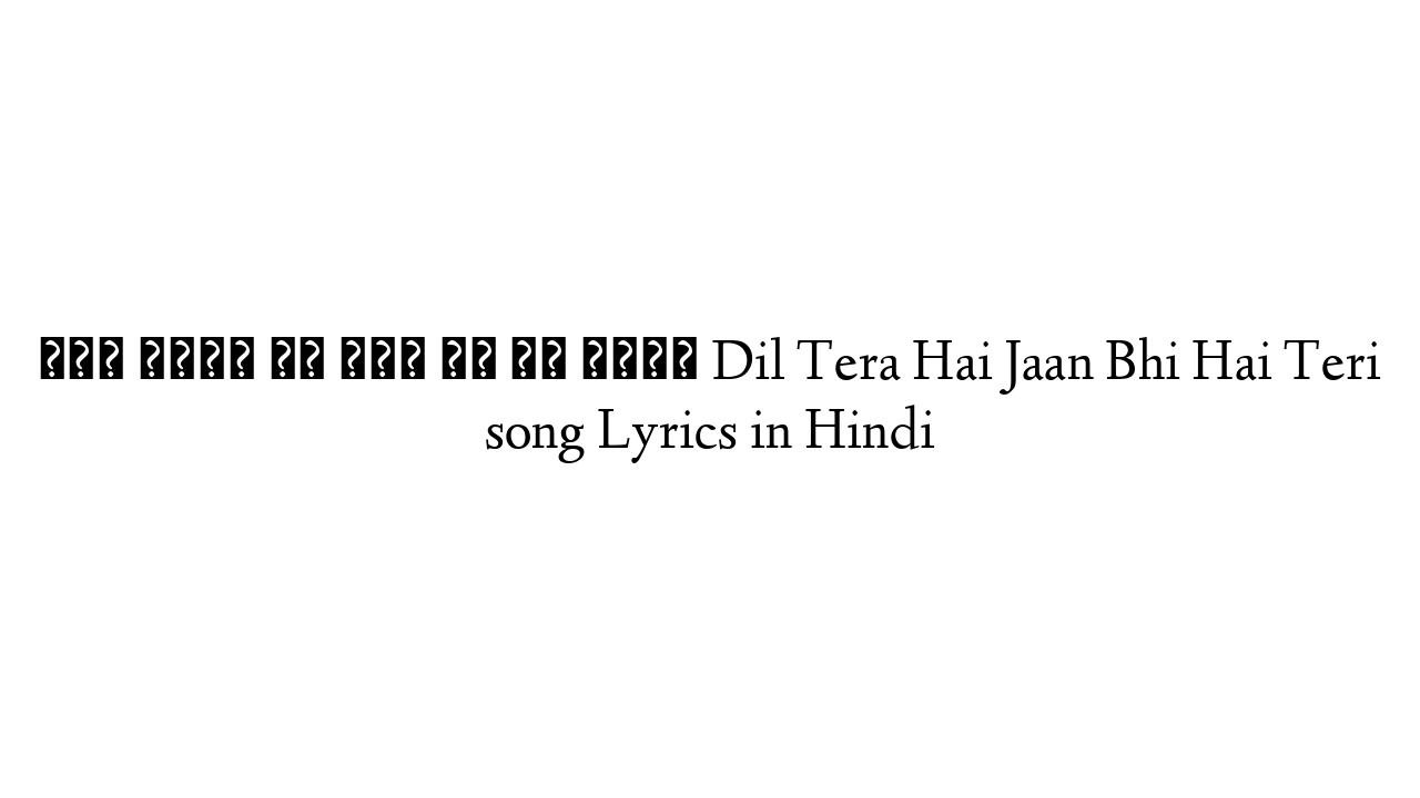 दिल तेरा है जान भी है तेरी Dil Tera Hai Jaan Bhi Hai Teri song Lyrics in Hindi