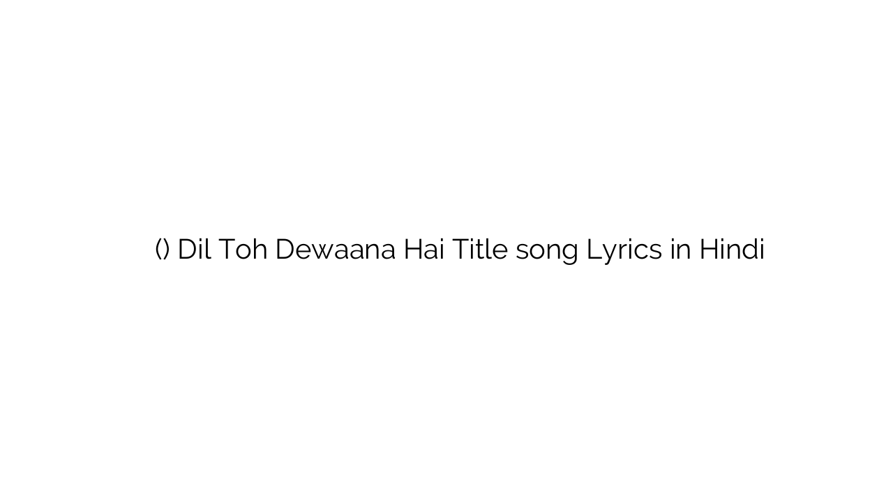 दिल तोह दिवाना है (टाइटल) Dil Toh Dewaana Hai Title song Lyrics in Hindi