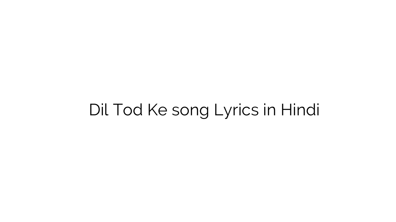 दिल तोड़ के Dil Tod Ke song Lyrics in Hindi