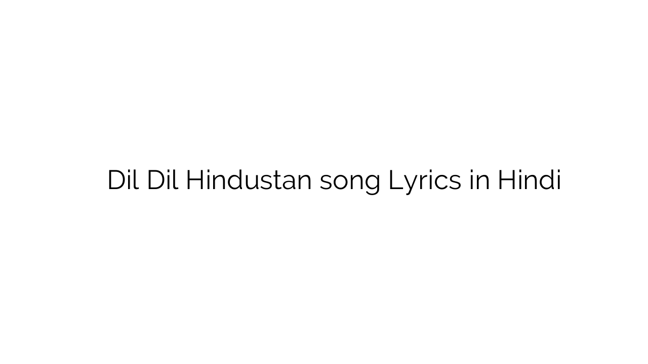 दिल दिल हिंदुस्तान Dil Dil Hindustan song Lyrics in Hindi