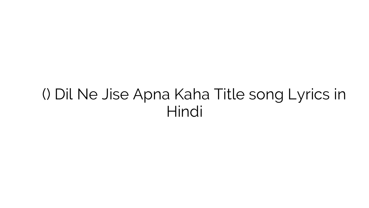 दिल ने जिसे अपना कहा (टाइटल) Dil Ne Jise Apna Kaha Title song Lyrics in Hindi