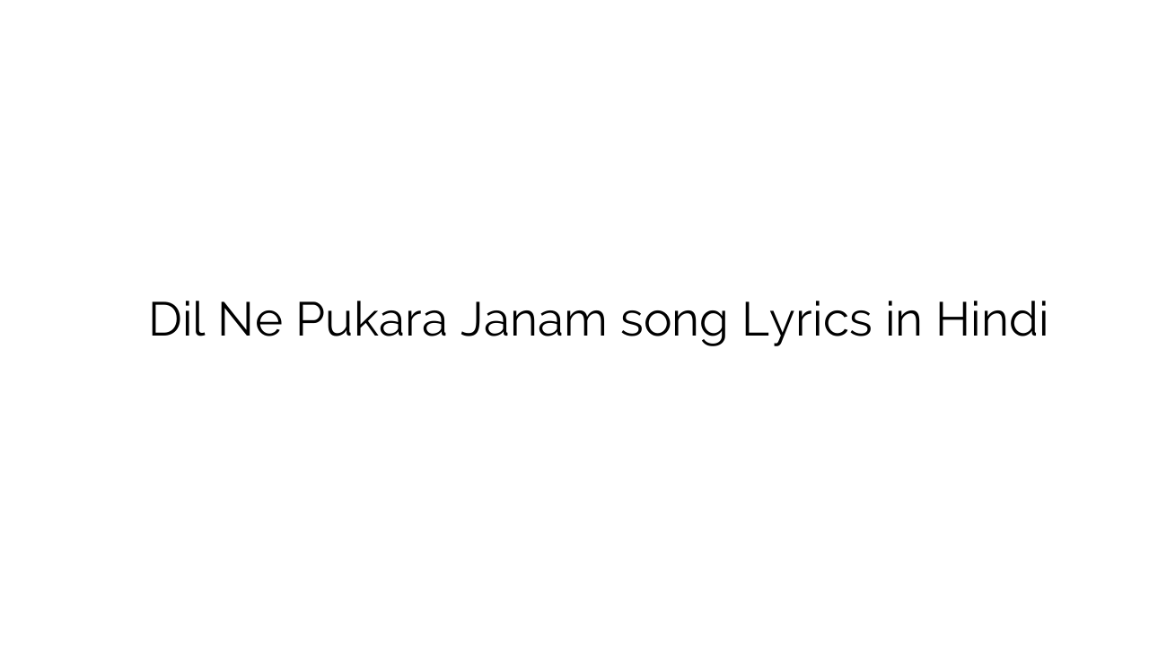 दिल ने पुकारा जनम Dil Ne Pukara Janam song Lyrics in Hindi