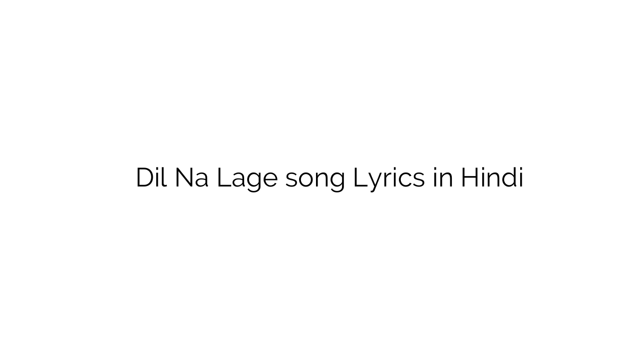 दिल न लगे Dil Na Lage song Lyrics in Hindi