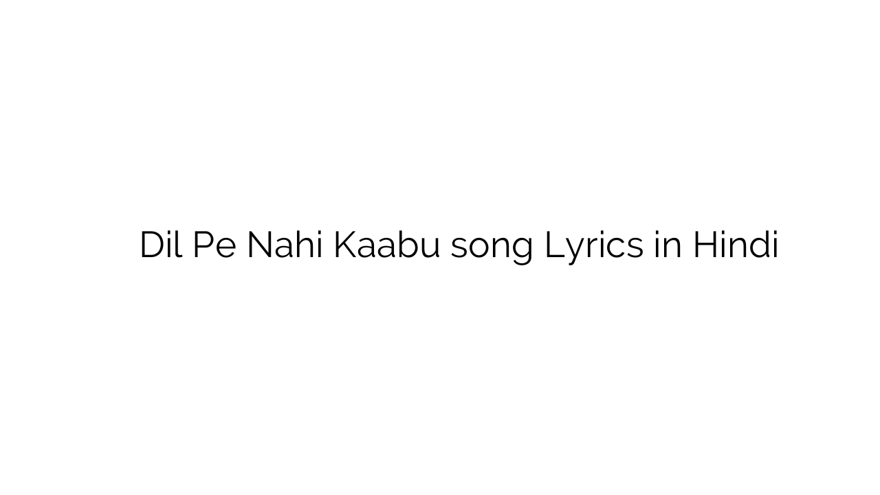 दिल पे नहीं काबू Dil Pe Nahi Kaabu song Lyrics in Hindi